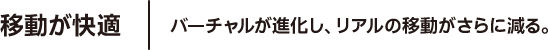 移動が快適 バーチャルが進化し、リアルの移動がさらに減る。
