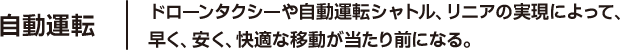 自動運転 ドローンタクシーや自動運転シャトル、リニアの実現によって、早く、安く、快適な移動が当たり前になる。