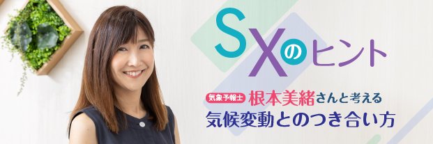 SXのヒント 気象予報士・根本美緒さんと考える気候変動とのつき合い方